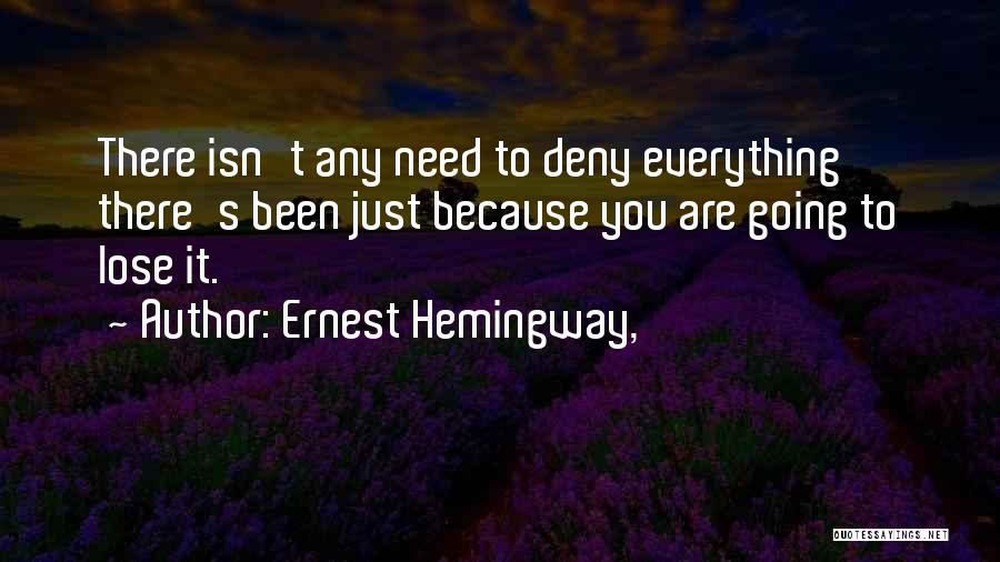 Ernest Hemingway, Quotes: There Isn't Any Need To Deny Everything There's Been Just Because You Are Going To Lose It.