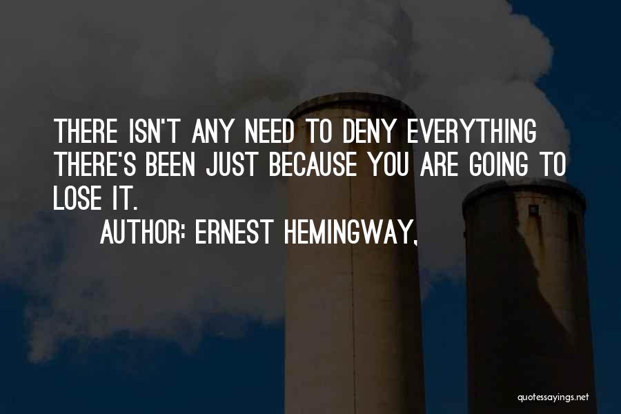 Ernest Hemingway, Quotes: There Isn't Any Need To Deny Everything There's Been Just Because You Are Going To Lose It.