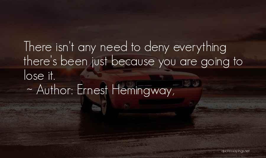Ernest Hemingway, Quotes: There Isn't Any Need To Deny Everything There's Been Just Because You Are Going To Lose It.