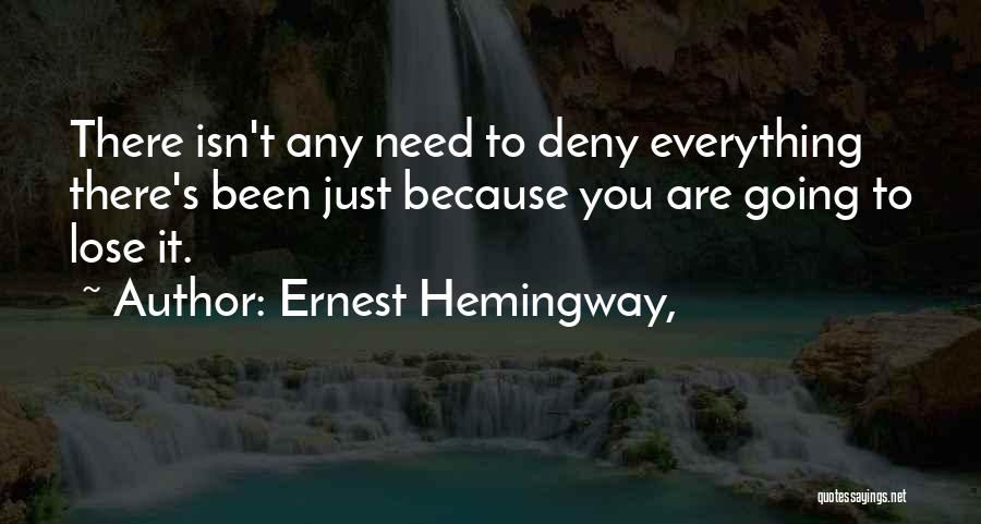 Ernest Hemingway, Quotes: There Isn't Any Need To Deny Everything There's Been Just Because You Are Going To Lose It.