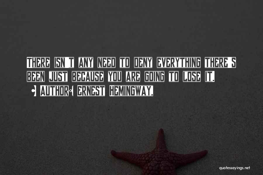 Ernest Hemingway, Quotes: There Isn't Any Need To Deny Everything There's Been Just Because You Are Going To Lose It.