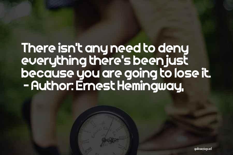 Ernest Hemingway, Quotes: There Isn't Any Need To Deny Everything There's Been Just Because You Are Going To Lose It.