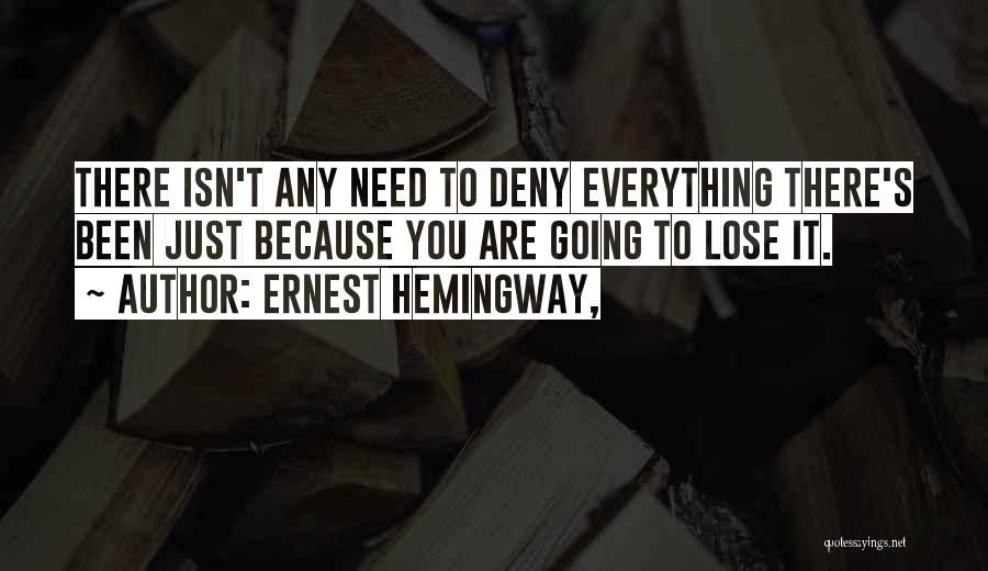 Ernest Hemingway, Quotes: There Isn't Any Need To Deny Everything There's Been Just Because You Are Going To Lose It.