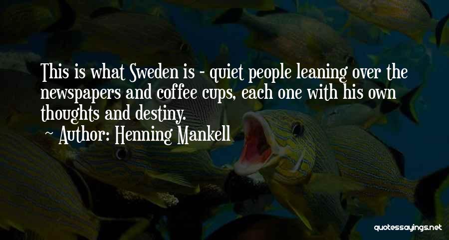 Henning Mankell Quotes: This Is What Sweden Is - Quiet People Leaning Over The Newspapers And Coffee Cups, Each One With His Own
