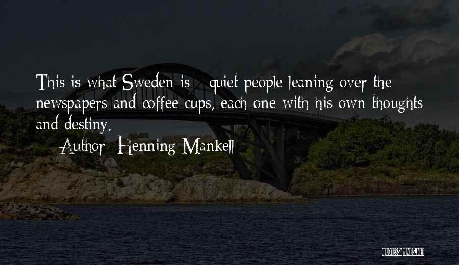 Henning Mankell Quotes: This Is What Sweden Is - Quiet People Leaning Over The Newspapers And Coffee Cups, Each One With His Own