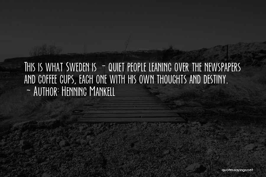 Henning Mankell Quotes: This Is What Sweden Is - Quiet People Leaning Over The Newspapers And Coffee Cups, Each One With His Own