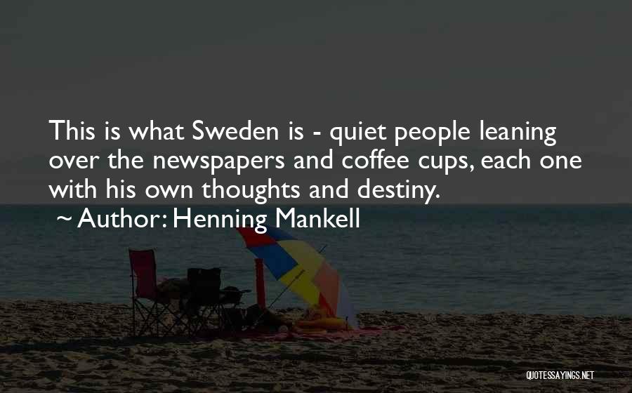 Henning Mankell Quotes: This Is What Sweden Is - Quiet People Leaning Over The Newspapers And Coffee Cups, Each One With His Own