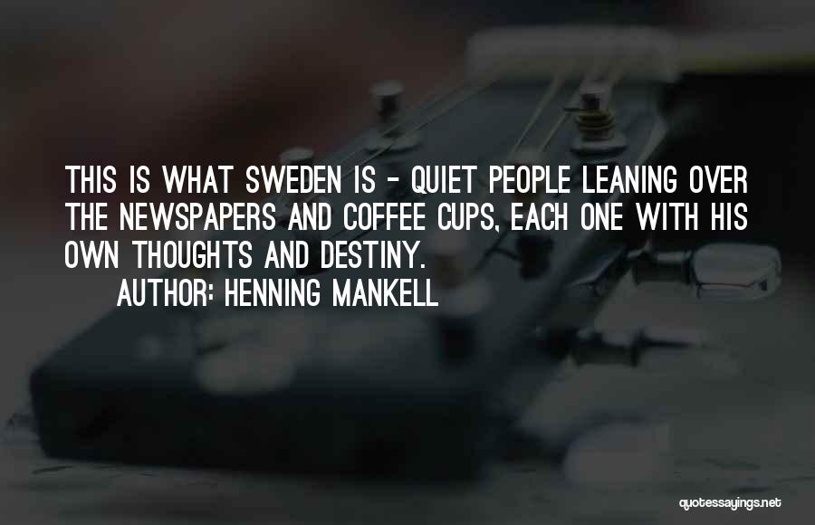 Henning Mankell Quotes: This Is What Sweden Is - Quiet People Leaning Over The Newspapers And Coffee Cups, Each One With His Own