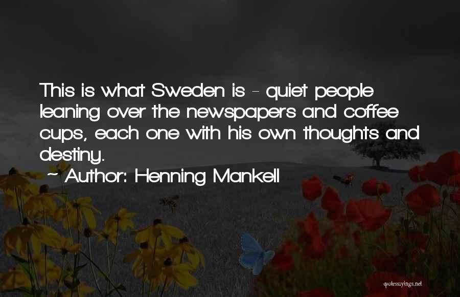 Henning Mankell Quotes: This Is What Sweden Is - Quiet People Leaning Over The Newspapers And Coffee Cups, Each One With His Own