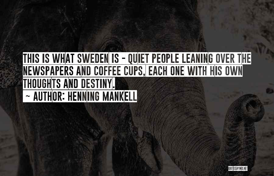 Henning Mankell Quotes: This Is What Sweden Is - Quiet People Leaning Over The Newspapers And Coffee Cups, Each One With His Own