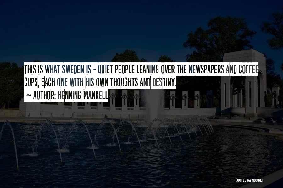 Henning Mankell Quotes: This Is What Sweden Is - Quiet People Leaning Over The Newspapers And Coffee Cups, Each One With His Own