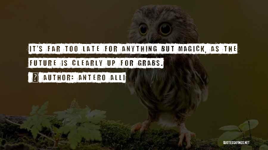 Antero Alli Quotes: It's Far Too Late For Anything But Magick, As The Future Is Clearly Up For Grabs.