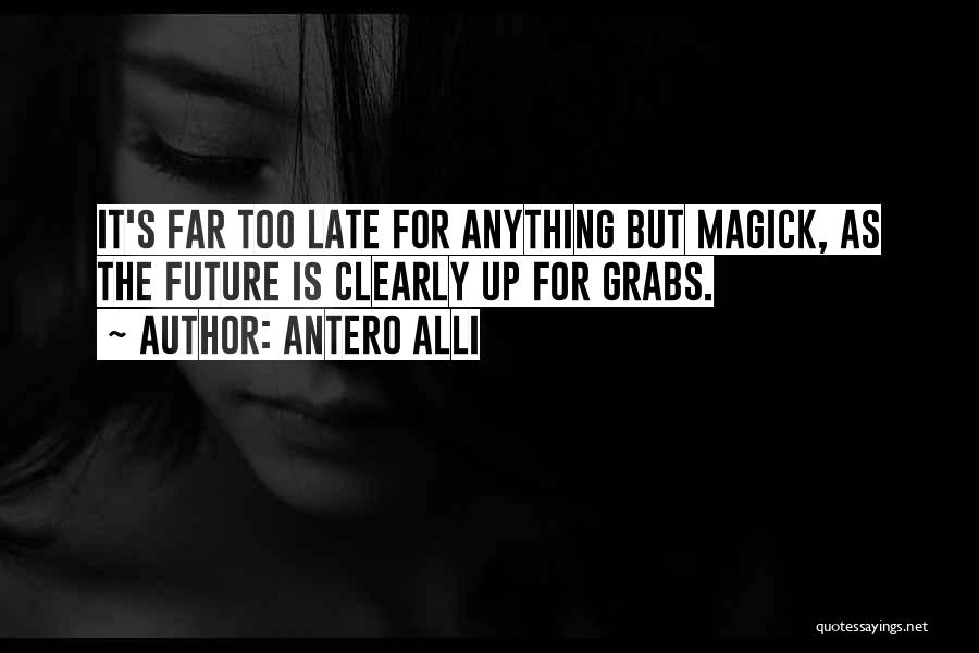 Antero Alli Quotes: It's Far Too Late For Anything But Magick, As The Future Is Clearly Up For Grabs.