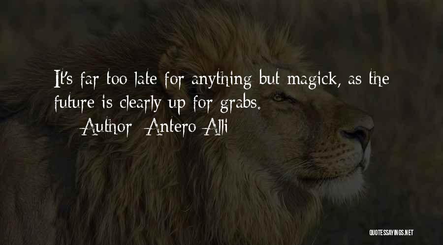 Antero Alli Quotes: It's Far Too Late For Anything But Magick, As The Future Is Clearly Up For Grabs.