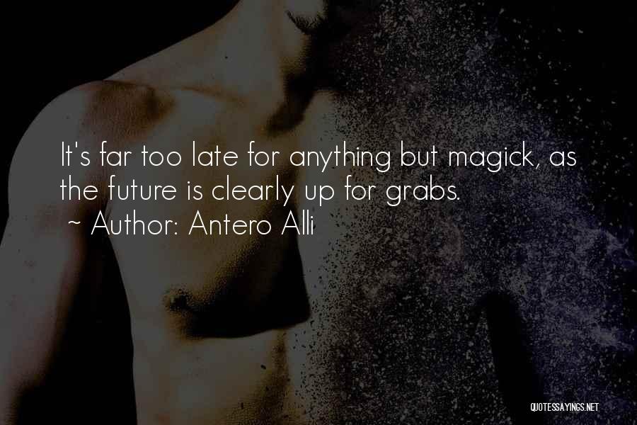 Antero Alli Quotes: It's Far Too Late For Anything But Magick, As The Future Is Clearly Up For Grabs.