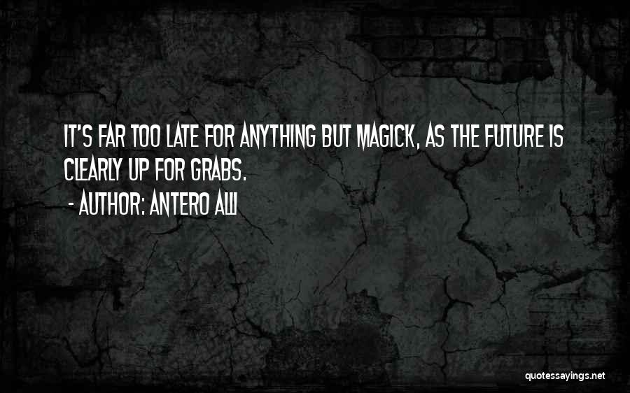 Antero Alli Quotes: It's Far Too Late For Anything But Magick, As The Future Is Clearly Up For Grabs.