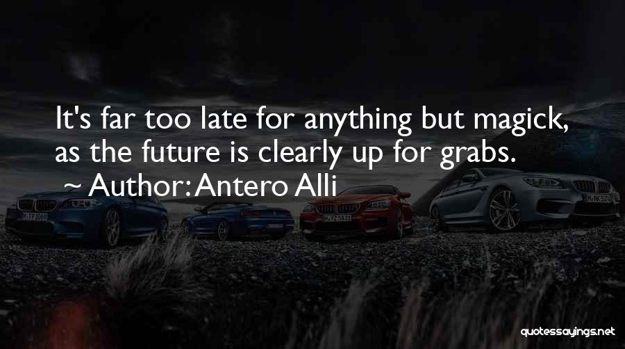 Antero Alli Quotes: It's Far Too Late For Anything But Magick, As The Future Is Clearly Up For Grabs.