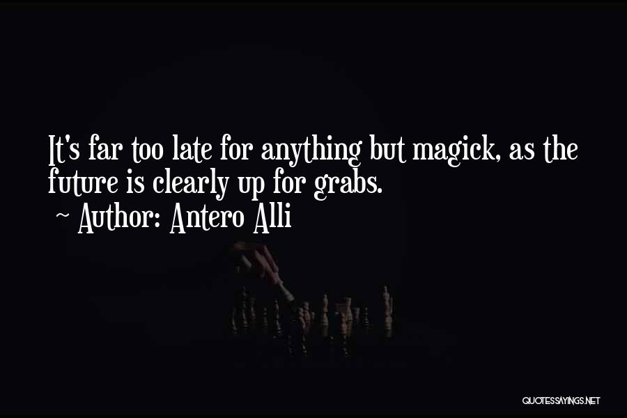 Antero Alli Quotes: It's Far Too Late For Anything But Magick, As The Future Is Clearly Up For Grabs.