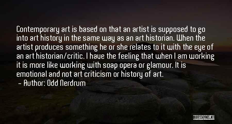 Odd Nerdrum Quotes: Contemporary Art Is Based On That An Artist Is Supposed To Go Into Art History In The Same Way As