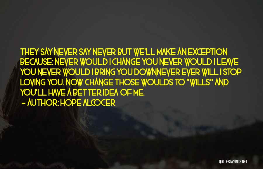 Hope Alcocer Quotes: They Say Never Say Never But We'll Make An Exception Because: Never Would I Change You Never Would I Leave