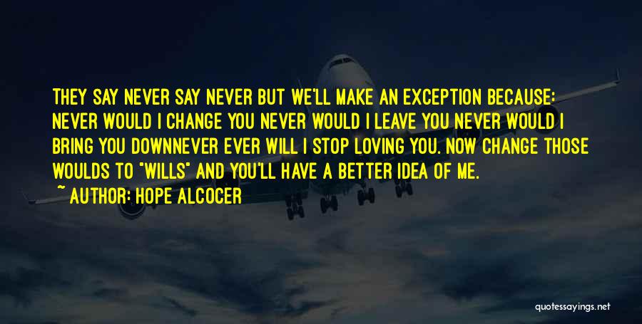 Hope Alcocer Quotes: They Say Never Say Never But We'll Make An Exception Because: Never Would I Change You Never Would I Leave