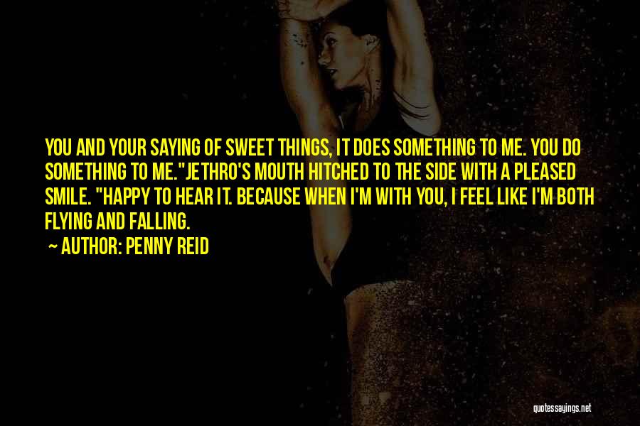 Penny Reid Quotes: You And Your Saying Of Sweet Things, It Does Something To Me. You Do Something To Me.jethro's Mouth Hitched To