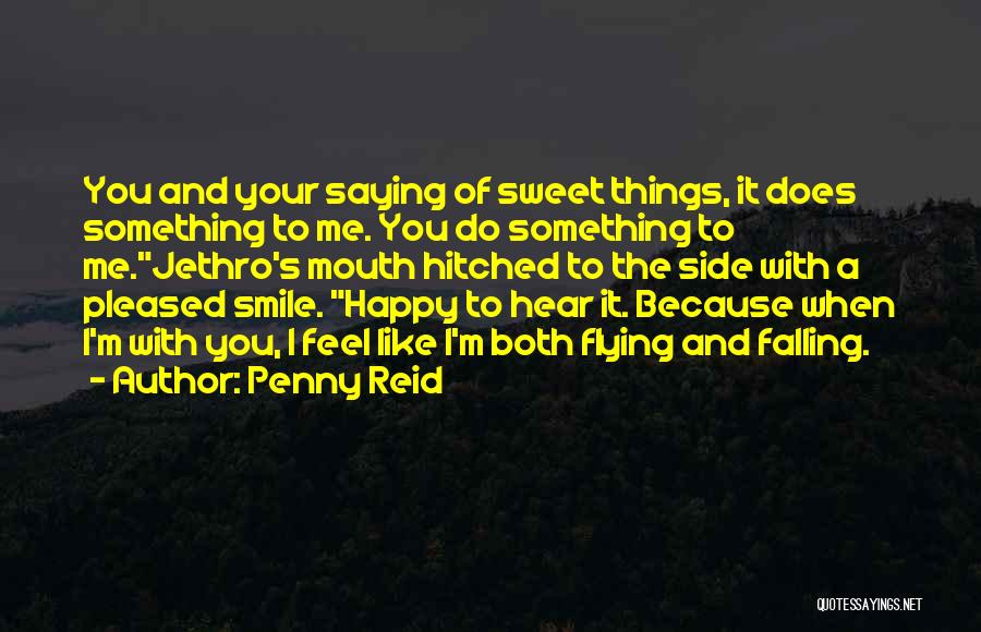 Penny Reid Quotes: You And Your Saying Of Sweet Things, It Does Something To Me. You Do Something To Me.jethro's Mouth Hitched To