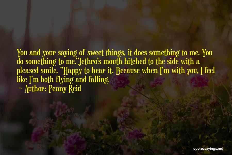 Penny Reid Quotes: You And Your Saying Of Sweet Things, It Does Something To Me. You Do Something To Me.jethro's Mouth Hitched To