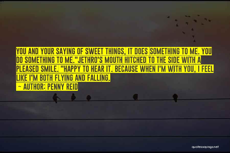 Penny Reid Quotes: You And Your Saying Of Sweet Things, It Does Something To Me. You Do Something To Me.jethro's Mouth Hitched To