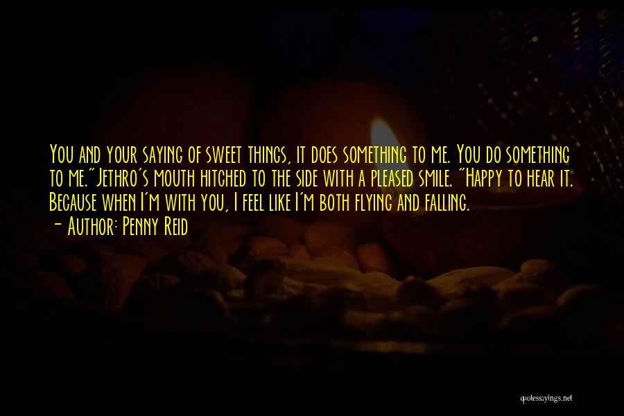 Penny Reid Quotes: You And Your Saying Of Sweet Things, It Does Something To Me. You Do Something To Me.jethro's Mouth Hitched To
