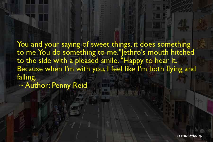 Penny Reid Quotes: You And Your Saying Of Sweet Things, It Does Something To Me. You Do Something To Me.jethro's Mouth Hitched To