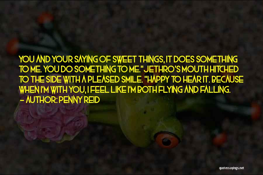 Penny Reid Quotes: You And Your Saying Of Sweet Things, It Does Something To Me. You Do Something To Me.jethro's Mouth Hitched To