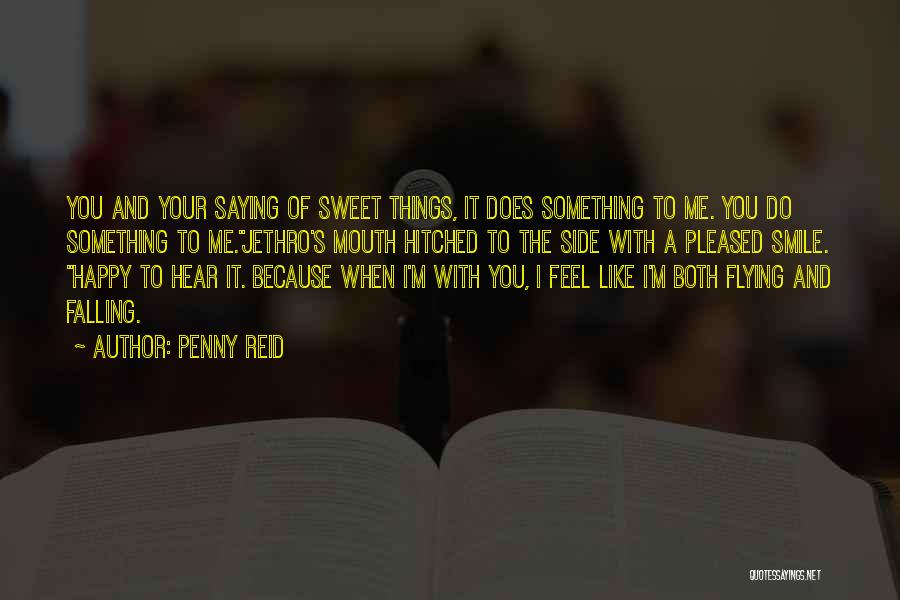 Penny Reid Quotes: You And Your Saying Of Sweet Things, It Does Something To Me. You Do Something To Me.jethro's Mouth Hitched To