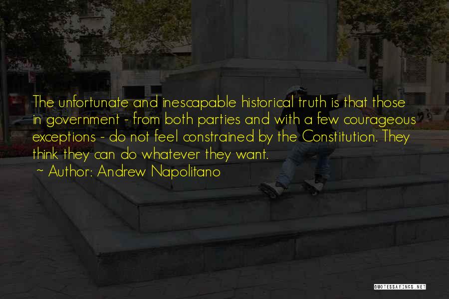 Andrew Napolitano Quotes: The Unfortunate And Inescapable Historical Truth Is That Those In Government - From Both Parties And With A Few Courageous