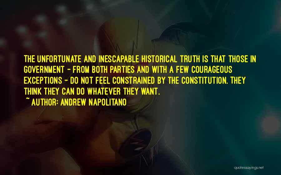 Andrew Napolitano Quotes: The Unfortunate And Inescapable Historical Truth Is That Those In Government - From Both Parties And With A Few Courageous