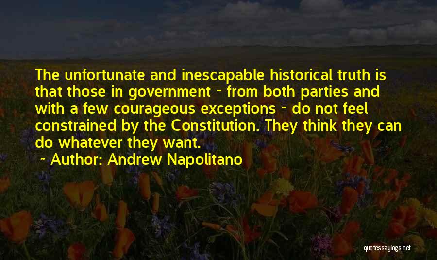 Andrew Napolitano Quotes: The Unfortunate And Inescapable Historical Truth Is That Those In Government - From Both Parties And With A Few Courageous