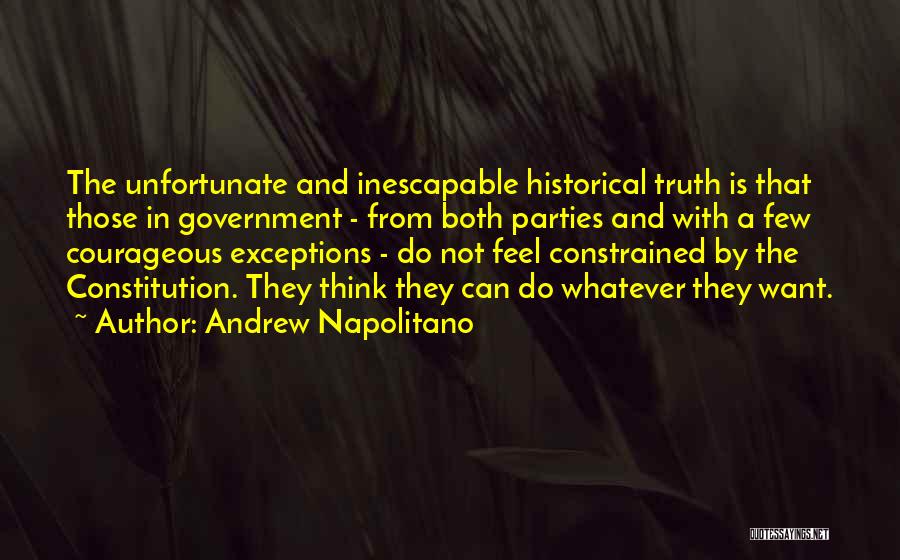 Andrew Napolitano Quotes: The Unfortunate And Inescapable Historical Truth Is That Those In Government - From Both Parties And With A Few Courageous