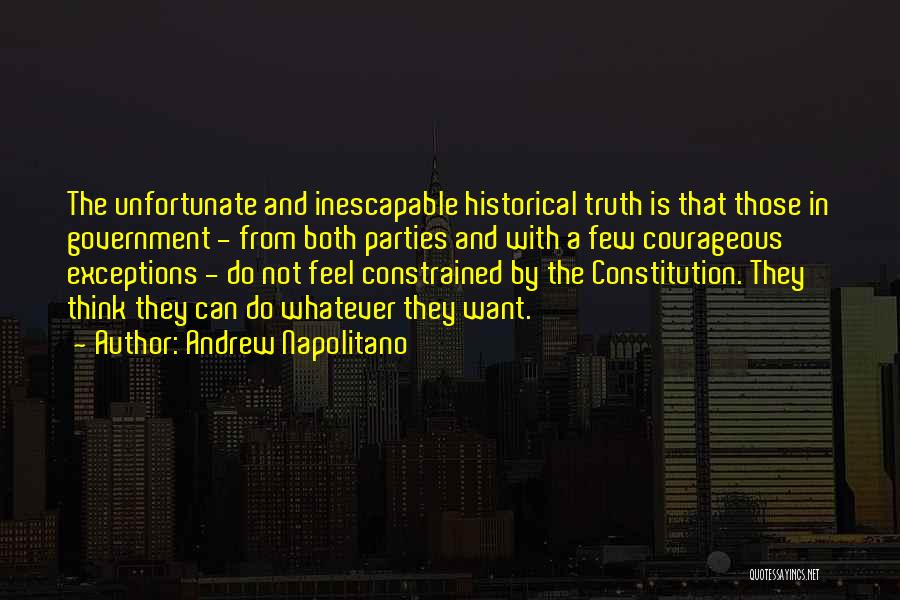 Andrew Napolitano Quotes: The Unfortunate And Inescapable Historical Truth Is That Those In Government - From Both Parties And With A Few Courageous