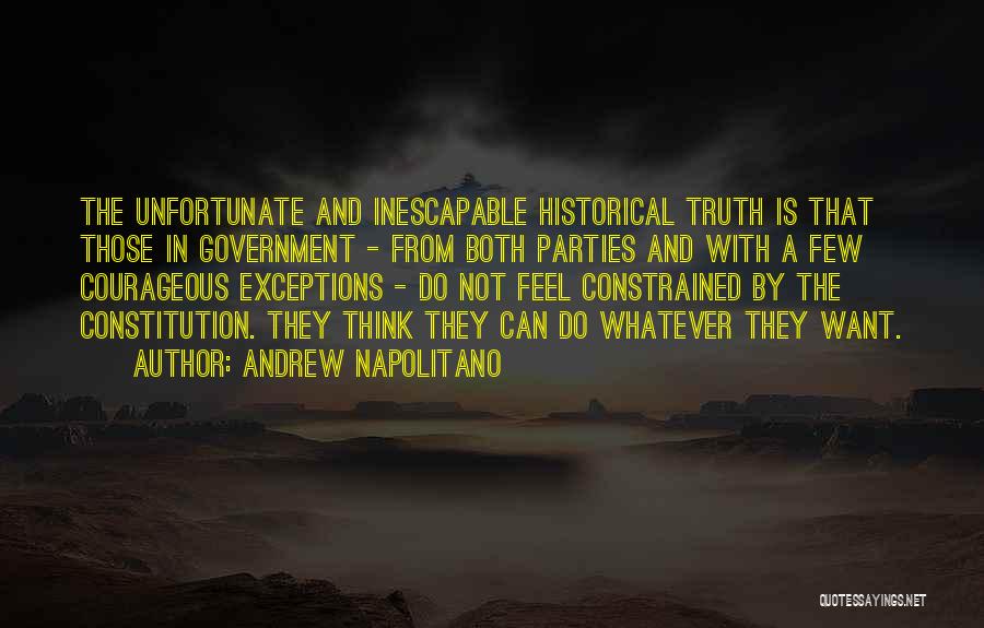 Andrew Napolitano Quotes: The Unfortunate And Inescapable Historical Truth Is That Those In Government - From Both Parties And With A Few Courageous