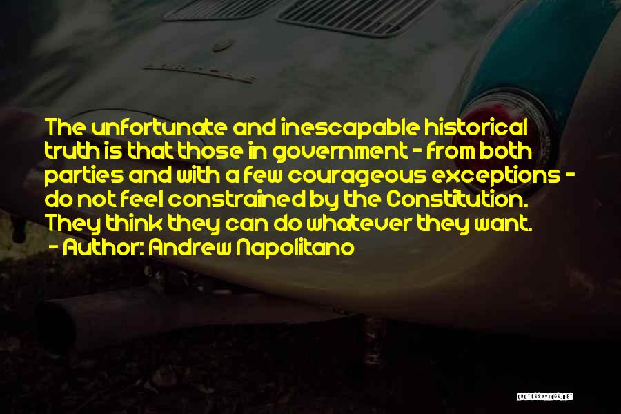 Andrew Napolitano Quotes: The Unfortunate And Inescapable Historical Truth Is That Those In Government - From Both Parties And With A Few Courageous