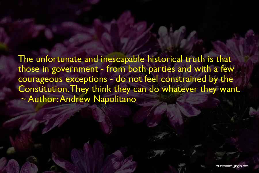 Andrew Napolitano Quotes: The Unfortunate And Inescapable Historical Truth Is That Those In Government - From Both Parties And With A Few Courageous