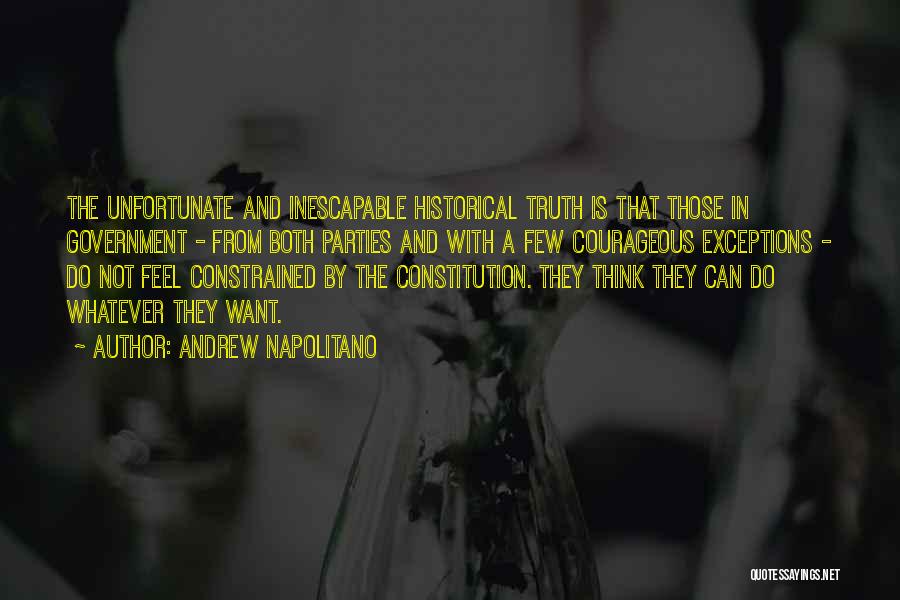 Andrew Napolitano Quotes: The Unfortunate And Inescapable Historical Truth Is That Those In Government - From Both Parties And With A Few Courageous