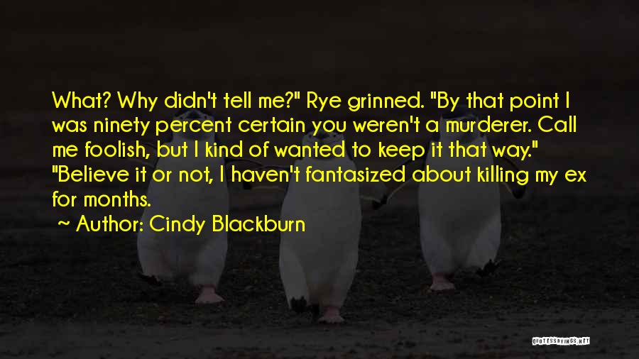 Cindy Blackburn Quotes: What? Why Didn't Tell Me? Rye Grinned. By That Point I Was Ninety Percent Certain You Weren't A Murderer. Call