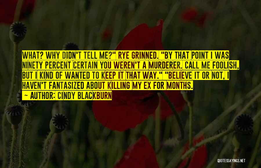 Cindy Blackburn Quotes: What? Why Didn't Tell Me? Rye Grinned. By That Point I Was Ninety Percent Certain You Weren't A Murderer. Call