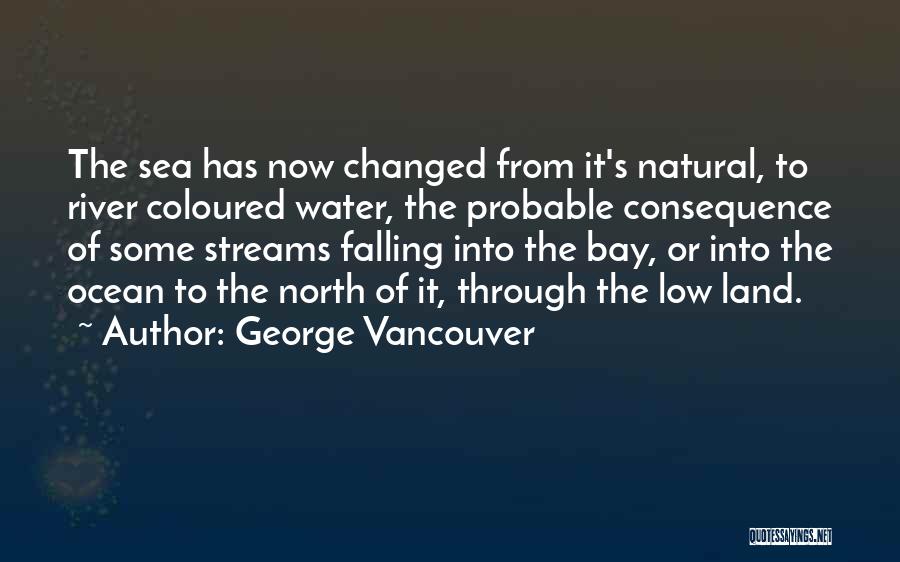 George Vancouver Quotes: The Sea Has Now Changed From It's Natural, To River Coloured Water, The Probable Consequence Of Some Streams Falling Into