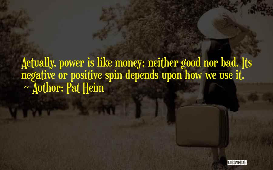 Pat Heim Quotes: Actually, Power Is Like Money; Neither Good Nor Bad. Its Negative Or Positive Spin Depends Upon How We Use It.