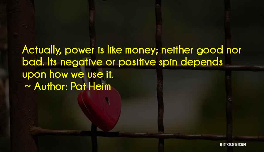 Pat Heim Quotes: Actually, Power Is Like Money; Neither Good Nor Bad. Its Negative Or Positive Spin Depends Upon How We Use It.