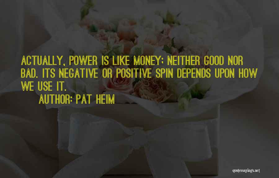 Pat Heim Quotes: Actually, Power Is Like Money; Neither Good Nor Bad. Its Negative Or Positive Spin Depends Upon How We Use It.