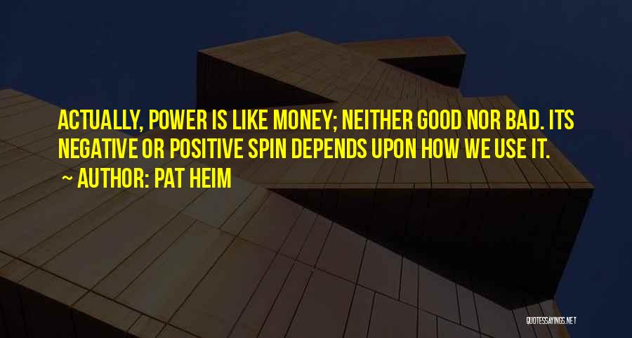 Pat Heim Quotes: Actually, Power Is Like Money; Neither Good Nor Bad. Its Negative Or Positive Spin Depends Upon How We Use It.