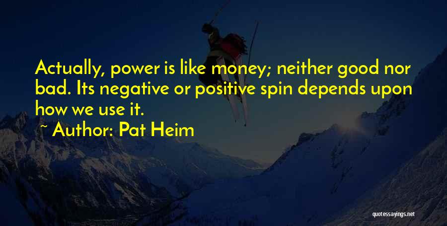 Pat Heim Quotes: Actually, Power Is Like Money; Neither Good Nor Bad. Its Negative Or Positive Spin Depends Upon How We Use It.